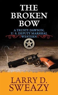 The Broken Bow: A Trusty Dawson, Deputy U. S. Marshal Western - Sweazy, Larry D.