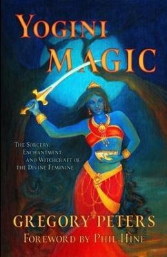 Yogini Magic: The Sorcery, Enchantment and Witchcraft of the Divine Feminine - Peters, Gregory