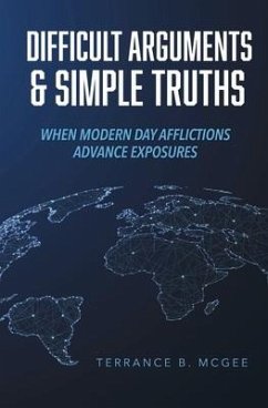 Difficult Arguments & Simple Truths: When Modern Day Afflictions Advance Exposures - McGee, Terrance B.