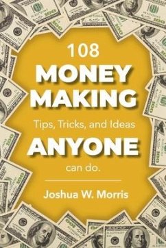 108 Money Making Tips, Tricks, and Ideas Anyone Can Do. - Morris, Joshua W.