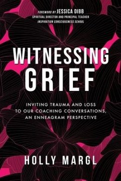 Witnessing Grief: Inviting Trauma and Loss to Our Coaching Conversations, An Enneagram Perspective - Margl, Holly Ann