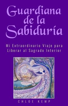 Guardiana de la Sabiduría: Mi Extraordinario Viaje para Liberar el Sagrado Interior - Kemp, Chloe