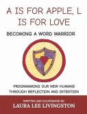 A is for Apple, L Is for Love: Becoming a Word Warrior: Programming Our New Humans Through Reflection and Intention