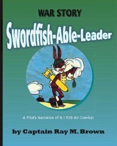 Swordfish-Able-Leader: A Pilot's Narrative of B-17(H) Air Combat - Brown, Captain Ray M.