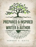 How God Prepared and Inspired Me to Be a Writer and Author (eBook, ePUB) How God Prepared and Inspired Me to Be a Writer and Author (eBook, ePUB)