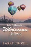 Take a Thought...Wholesome and Good (eBook, ePUB) Take a Thought...Wholesome and Good (eBook, ePUB)
