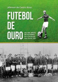 Futebol de Ouro: Os 100 Anos de Futebol em Conceição dos Ouros, MG (eBook, ePUB) - Rosa, Jéferson de Castro