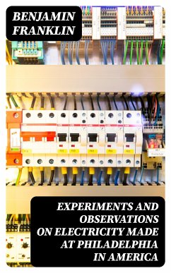 Experiments and Observations on Electricity Made at Philadelphia in America (eBook, ePUB) - Franklin, Benjamin