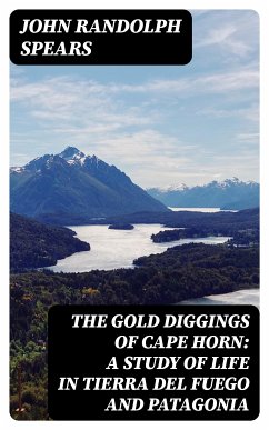 The Gold Diggings of Cape Horn: A Study of Life in Tierra del Fuego and Patagonia (eBook, ePUB) - Spears, John Randolph