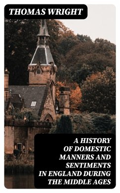 A History of Domestic Manners and Sentiments in England During the Middle Ages (eBook, ePUB) - Wright, Thomas