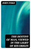 The Destiny of Man, Viewed in the Light of His Origin (eBook, ePUB)