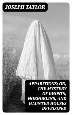 Apparitions; Or, The Mystery of Ghosts, Hobgoblins, and Haunted Houses Developed (eBook, ePUB) - Taylor, Joseph