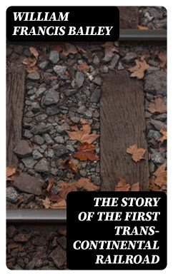 The Story of the First Trans-Continental Railroad (eBook, ePUB) - Bailey, William Francis