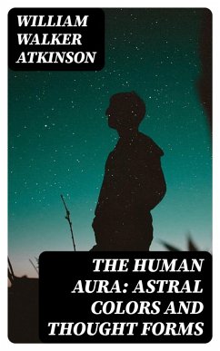 The Human Aura: Astral Colors and Thought Forms (eBook, ePUB) - Atkinson, William Walker