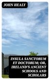 Insula Sanctorum et Doctorum; Or, Ireland's Ancient Schools and Scholars (eBook, ePUB)