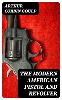 The Modern American Pistol and Revolver (eBook, ePUB) - Gould, Arthur Corbin