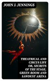 Theatrical and Circus Life or, Secrets of the Stage, Green-Room and Sawdust Arena (eBook, ePUB)