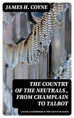 The Country of the Neutrals (As Far As Comprised in the County of Elgin), From Champlain to Talbot (eBook, ePUB) - Coyne, James H.