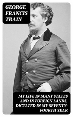 My Life in Many States and in Foreign Lands, Dictated in My Seventy-Fourth Year (eBook, ePUB) - Train, George Francis