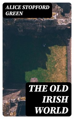 The Old Irish World (eBook, ePUB) - Green, Alice Stopford