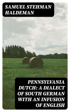 Pennsylvania Dutch: A Dialect of South German With an Infusion of English (eBook, ePUB) - Haldeman, Samuel Stehman