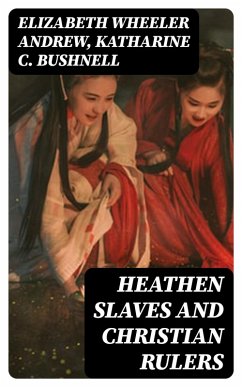Heathen Slaves and Christian Rulers (eBook, ePUB) - Andrew, Elizabeth Wheeler; Bushnell, Katharine C.