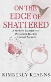 On the Edge of Shattered: A Mother's Experience of Discovering Freedom Through Sobriety (eBook, ePUB) On the Edge of Shattered: A Mother's Experience of Discovering Freedom Through Sobriety (eBook, ePUB)