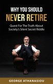 Why You Should Never Retire, Quest For The Truth About Society's Silent Secret Riddle (eBook, ePUB) Why You Should Never Retire, Quest For The Truth About Society's Silent Secret Riddle (eBook, ePUB)