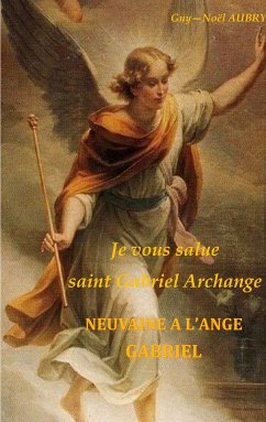 Je vous salue saint Gabriel Archange - Neuvaine a l'ange Gabriel (eBook, ePUB) - Aubry, Guy-Noël
