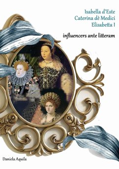 Isabella d'Este, Caterina dè Medici, Elisabetta I, influencers ante litteram (eBook, PDF) - Aquila, Daniela