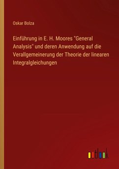 Einführung in E. H. Moores &quote;General Analysis&quote; und deren Anwendung auf die Verallgemeinerung der Theorie der linearen Integralgleichungen