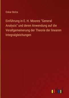 Einführung in E. H. Moores "General Analysis" und deren Anwendung auf die Verallgemeinerung der Theorie der linearen Integralgleichungen