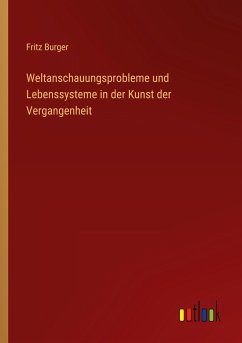 Weltanschauungsprobleme und Lebenssysteme in der Kunst der Vergangenheit - Burger, Fritz