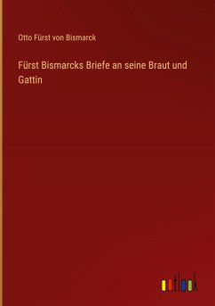 Fürst Bismarcks Briefe an seine Braut und Gattin - Bismarck, Otto Fürst von