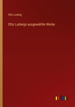 Otto Ludwigs ausgewählte Werke - Ludwig, Otto
