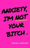 Anxiety, I'm Not Your Bitch (eBook, ePUB) Anxiety, I'm Not Your Bitch (eBook, ePUB)