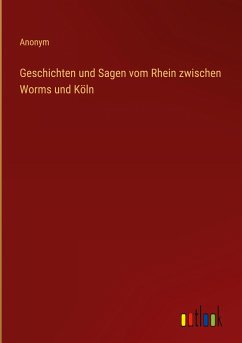 Geschichten und Sagen vom Rhein zwischen Worms und Köln - Anonym