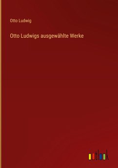 Otto Ludwigs ausgewählte Werke - Ludwig, Otto