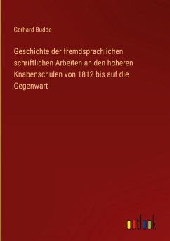 Geschichte der fremdsprachlichen schriftlichen Arbeiten an den höheren Knabenschulen von 1812 bis auf die Gegenwart