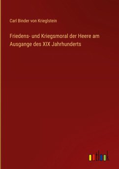 Friedens- und Kriegsmoral der Heere am Ausgange des XIX Jahrhunderts - Binder Von Krieglstein, Carl