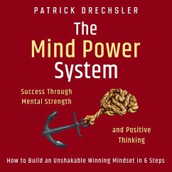 The Mind Power System: Success Through Mental Strength and Positive Thinking. How to Build an Unshakable Winning Mindset in 6 Steps (MP3-Download) - Drechsler, Patrick