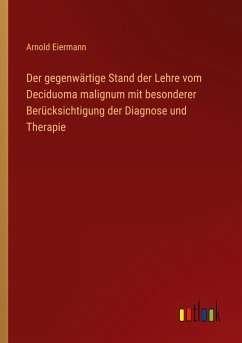 Der gegenwärtige Stand der Lehre vom Deciduoma malignum mit besonderer Berücksichtigung der Diagnose und Therapie - Eiermann, Arnold