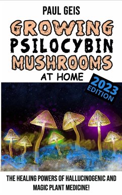 GROWING PSILOCYBIN MUSHROOMS AT HOME (Edition 2023) - Magic Mushroom Grower's Bible: The Healing Powers of Hallucinogenic Magic Mushrooms Cultivation, - Geis, Paul
