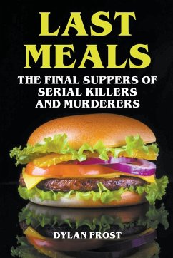 Last Meals - The Final Suppers of Serial Killers & Murderers - Frost, Dylan