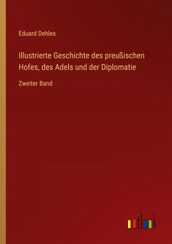 Illustrierte Geschichte des preußischen Hofes, des Adels und der Diplomatie - Dehles, Eduard