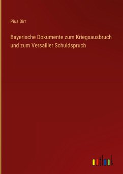 Bayerische Dokumente zum Kriegsausbruch und zum Versailler Schuldspruch - Dirr, Pius