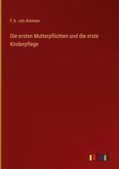 Die ersten Mutterpflichten und die erste Kinderpflege - Ammon, F. A. Von