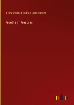 Goethe im Gespräch - Deibel, Franz; Gundelfinger, Friedrich