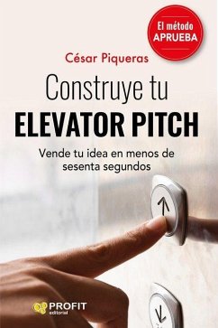 Construye tu elevator pitch : vende tu idea en menos de sesenta segundos - Piqueras Gómez de Albacete, César