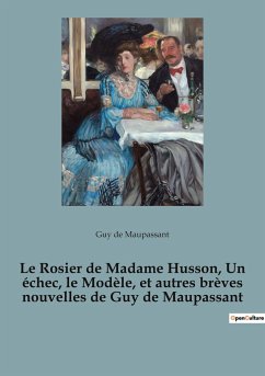 Le Rosier de Madame Husson, Un échec, le Modèle, et autres brèves nouvelles de Guy de Maupassant - de Maupassant, Guy